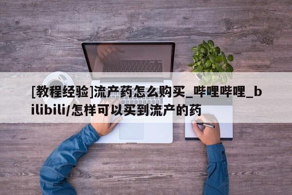 打胎药[教程经验]流产药怎么购买_哔哩哔哩_bilibili/怎样可以买到流产的药