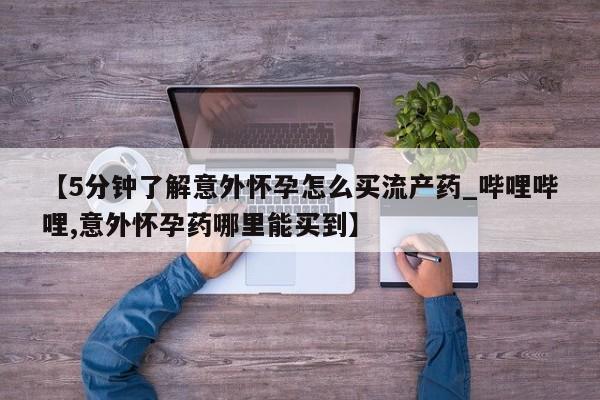 米非米索如何购买【5分钟了解意外怀孕怎么买流产药_哔哩哔哩,意外怀孕药哪里能买到】