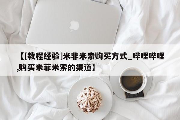 打胎药购买【[教程经验]米非米索购买方式_哔哩哔哩,购买米菲米索的渠道】