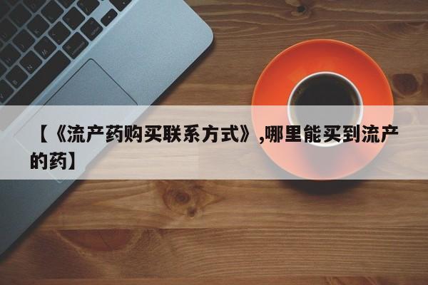 米非米索【《流产药购买联系方式》,哪里能买到流产的药】