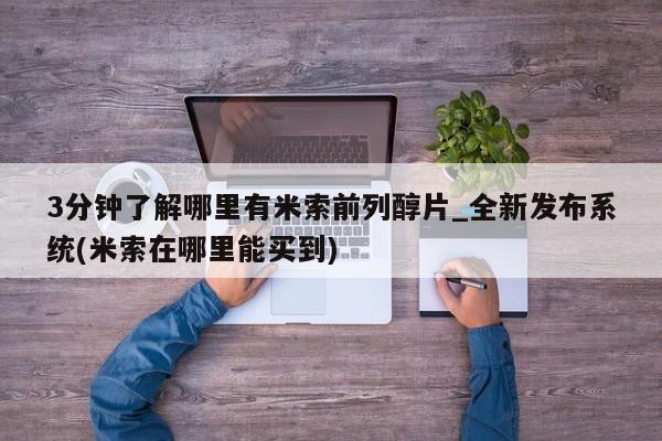 网上打胎药专门卖店3分钟了解哪里有米索前列醇片_全新发布系统(米索在哪里能买到)