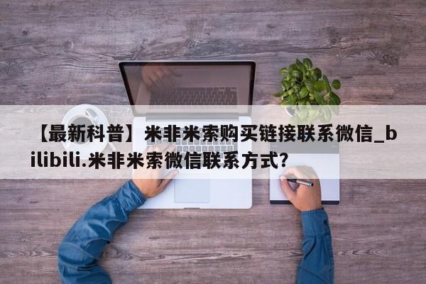 购买米非司酮片的联系方式【最新科普】米非米索购买链接联系微信_bilibili.米非米索微信联系方式？