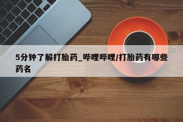买打胎药私人联系方式5分钟了解打胎药_哔哩哔哩/打胎药有哪些药名