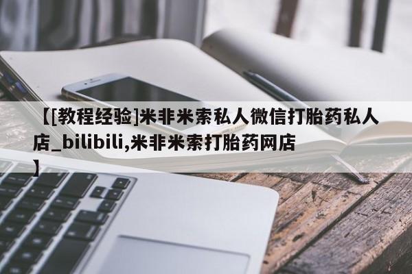 打胎药购买联系【[教程经验]米非米索私人微信打胎药私人店_bilibili,米非米索打胎药网店】
