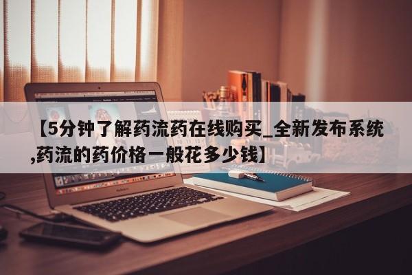 打胎药米非司酮网店,【5分钟了解药流药在线购买_全新发布系统,药流的药价格一般花多少钱】
