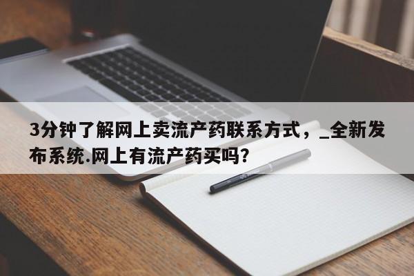 打胎药米非司酮网店,3分钟了解网上卖流产药联系方式,_全新发布系统.网上有流产药买吗?