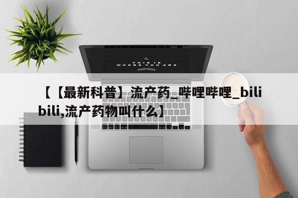 打胎药购买方式【【最新科普】流产药_哔哩哔哩_bilibili,流产药物叫什么】