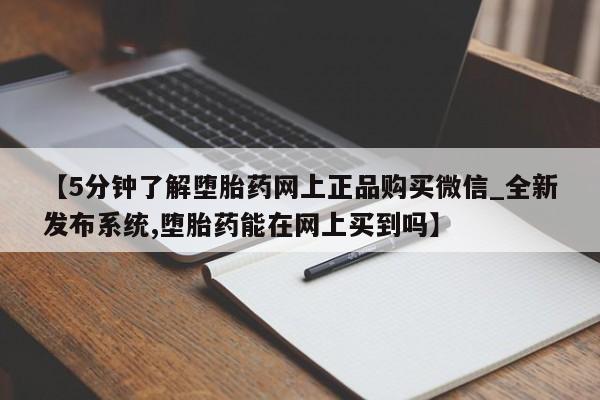 打胎药私人店付一半发货【5分钟了解堕胎药网上正品购买微信_全新发布系统,堕胎药能在网上买到吗】