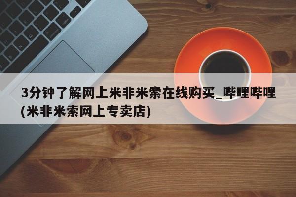 网上哪里有卖打胎药的联系方式3分钟了解网上米非米索在线购买_哔哩哔哩(米非米索网上专卖店)