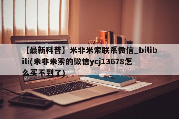 网上米非司酮片打胎药网店【最新科普】米非米索联系微信_bilibili(米非米索的微信ycj13678怎么买不到了)