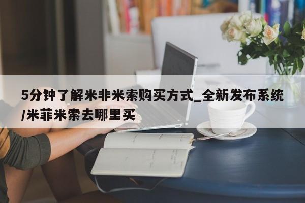 堕胎药购买方式5分钟了解米非米索购买方式_全新发布系统/米菲米索去哪里买