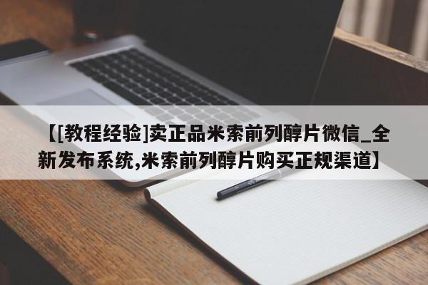 流产药如何购买【[教程经验]卖正品米索前列醇片微信_全新发布系统,米索前列醇片购买正规渠道】