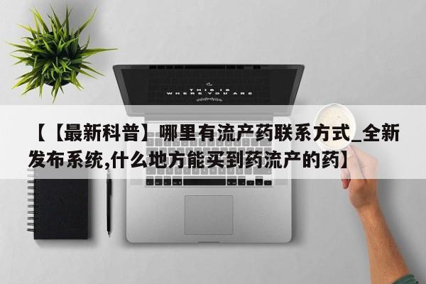 网上卖打胎药的微信【【最新科普】哪里有流产药联系方式_全新发布系统,什么地方能买到药流产的药】