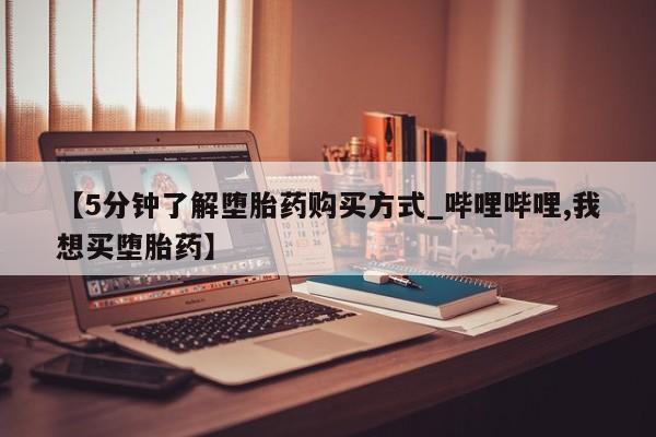 私人打胎药大月份胎停药【5分钟了解堕胎药购买方式_哔哩哔哩,我想买堕胎药】