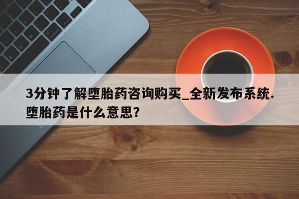 米非米索在线购微信3分钟了解堕胎药咨询购买_全新发布系统.堕胎药是什么意思？
