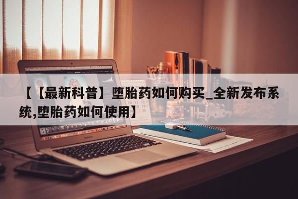 网上卖流产药联系方式，【【最新科普】堕胎药如何购买_全新发布系统,堕胎药如何使用】