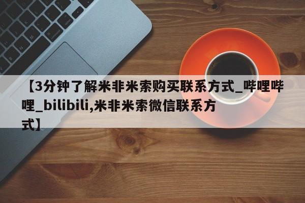 打胎药专卖微信方式【3分钟了解米非米索购买联系方式_哔哩哔哩_bilibili,米非米索微信联系方式】