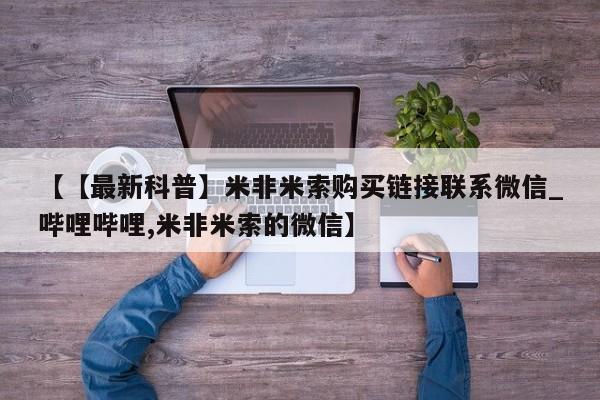 米非米索私人微信【【最新科普】米非米索购买链接联系微信_哔哩哔哩,米非米索的微信】
