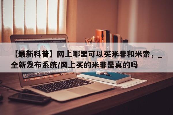 打胎药专卖微信方式【最新科普】网上哪里可以买米非和米索，_全新发布系统/网上买的米非是真的吗