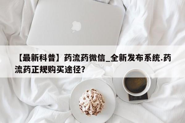 私人卖打胎药微信号，【最新科普】药流药微信_全新发布系统.药流药正规购买途径？