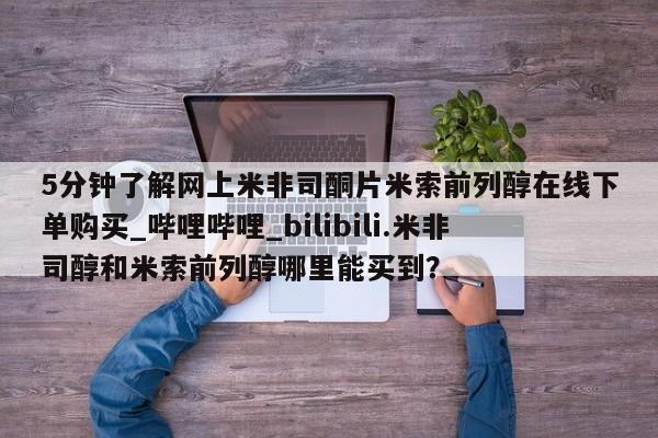 打胎药专卖微信米非司酮片联系方式5分钟了解网上米非司酮片米索前列醇在线下单购买_哔哩哔哩_bilibili.米非司醇和米索前列醇哪里能买到?