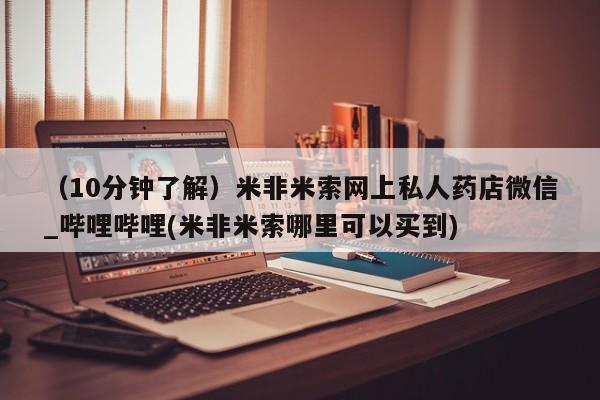 打胎药专卖微信全国包邮（10分钟了解）米非米索网上私人药店微信_哔哩哔哩(米非米索哪里可以买到)