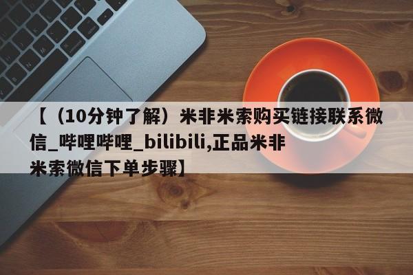 堕胎药网上可以购买吗【（10分钟了解）米非米索购买链接联系微信_哔哩哔哩_bilibili,正品米非米索微信下单步骤】