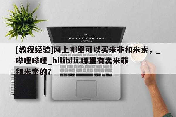 流产药购买联系[教程经验]网上哪里可以买米非和米索，_哔哩哔哩_bilibili.哪里有卖米菲和米索的？