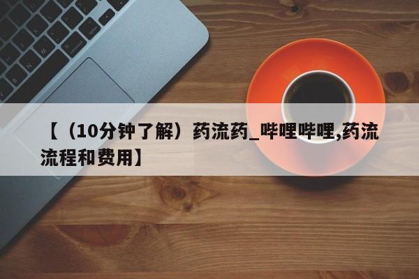购买打胎药的联系方式,【(10分钟了解)药流药_哔哩哔哩,药流流程和费用】