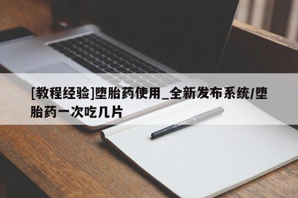 打胎药大月份用联系微信[教程经验]堕胎药使用_全新发布系统/堕胎药一次吃几片