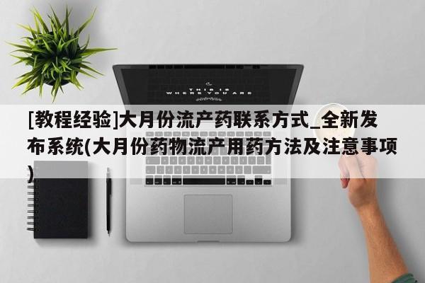购买米非司酮片打胎药微信[教程经验]大月份流产药联系方式_全新发布系统(大月份药物流产用药方法及注意事项)