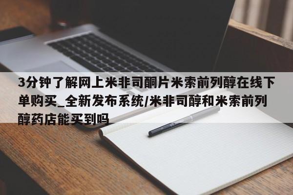 流产药购买方式3分钟了解网上米非司酮片米索前列醇在线下单购买_全新发布系统/米非司醇和米索前列醇药店能买到吗