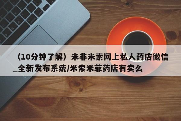 米非司酮片全国药店微信（10分钟了解）米非米索网上私人药店微信_全新发布系统/米索米菲药店有卖么