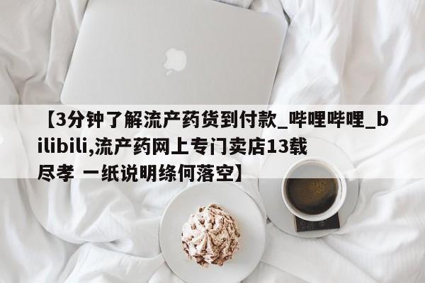 打胎药联系微信【3分钟了解流产药货到付款_哔哩哔哩_bilibili,流产药网上专门卖店13载尽孝 一纸说明绦何落空】