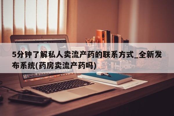 私人卖打胎药微信微信誉好的商家！5分钟了解私人卖流产药的联系方式_全新发布系统(药房卖流产药吗)
